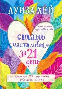 Книга Хей Л.Л. Стань счастливым за 21 день Самый полный курс любви к себе, б-8784, Баград.рф
